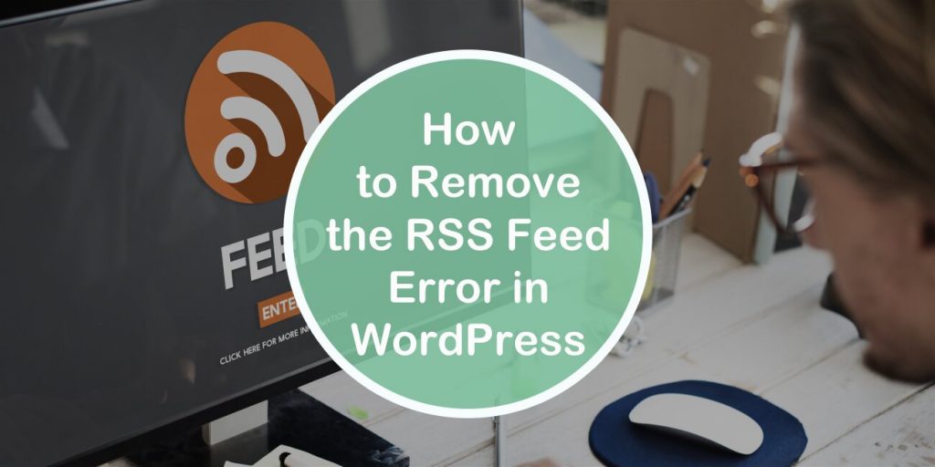 How to Remove the RSS Feed Error in WordPress