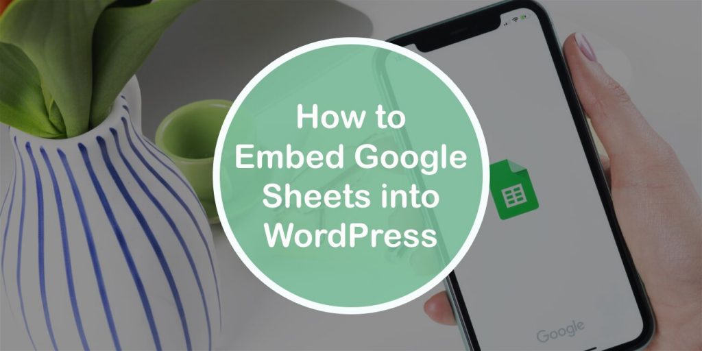 Quick and Easy Guide: How to Embed Google Sheets into WordPress
