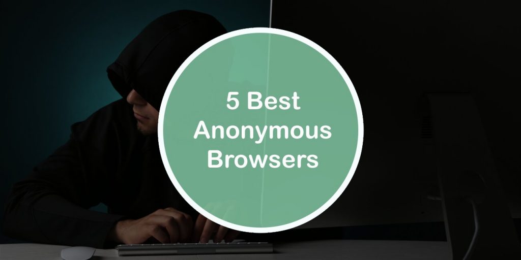 5 Best Anonymous Browsers: Search the Web Freely While Keeping Your Privacy Protected