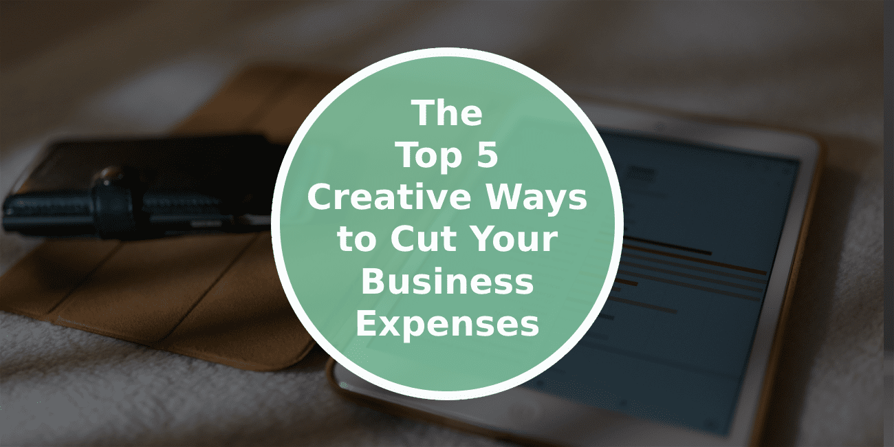 The Top 5 Creative Ways to Cut Your Business Expenses