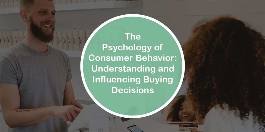 The Psychology of Consumer Behavior: Understanding and Influencing Buying Decisions