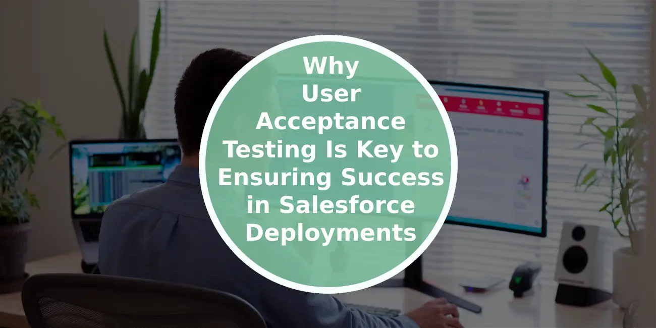 Why User Acceptance Testing Is Key to Ensuring Success in Salesforce Deployments