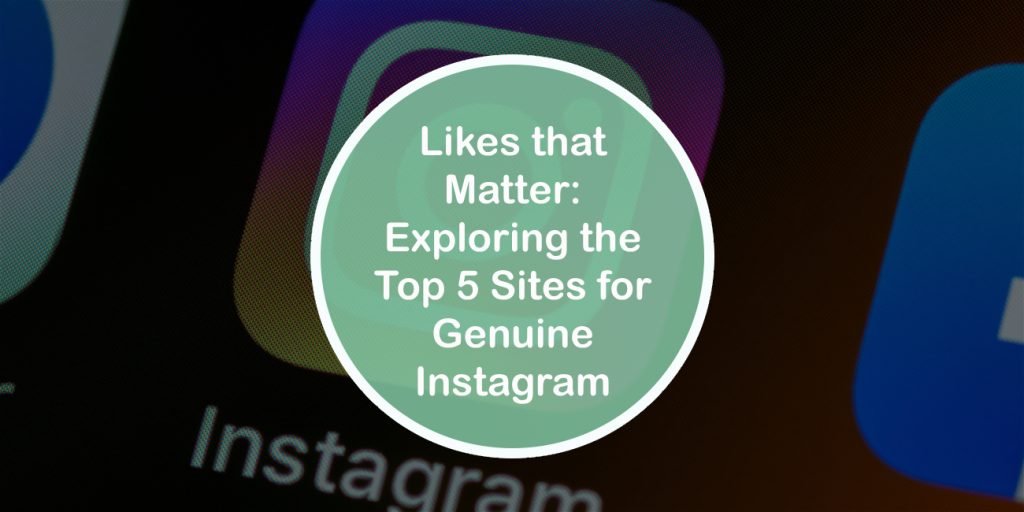 Likes that Matter: Exploring the Top 5 Sites for Genuine Instagram Engagement