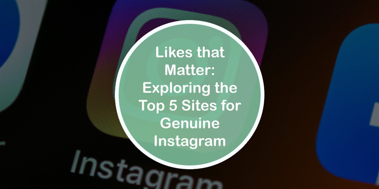 Likes that Matter: Exploring the Top 5 Sites for Genuine Instagram Engagement