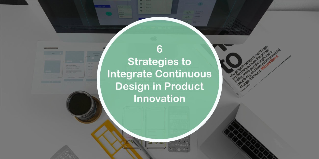 6 Strategies to Integrate Continuous Design in Product Innovation