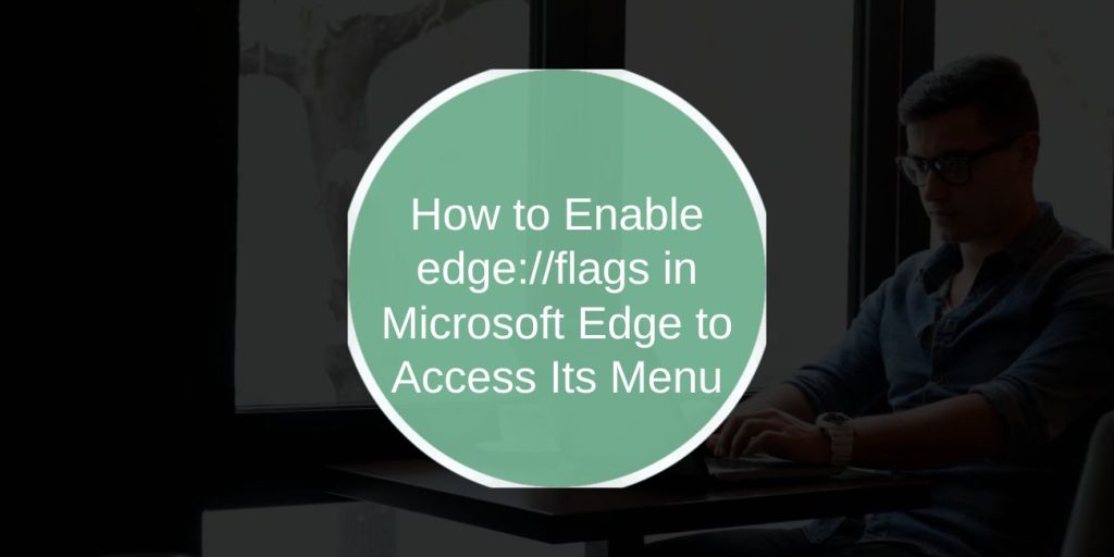 How to Enable edge://flags in Microsoft Edge to Access Its Menu