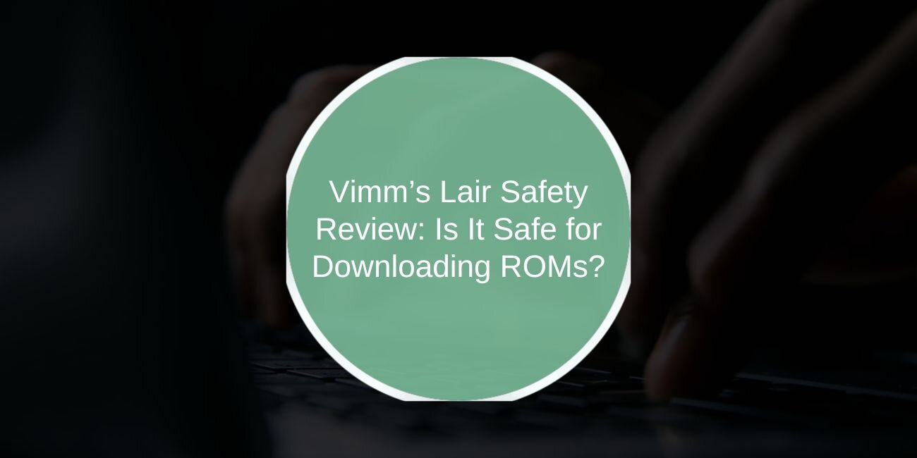 Vimm’s Lair Safety Review: Is It Safe for Downloading ROMs?