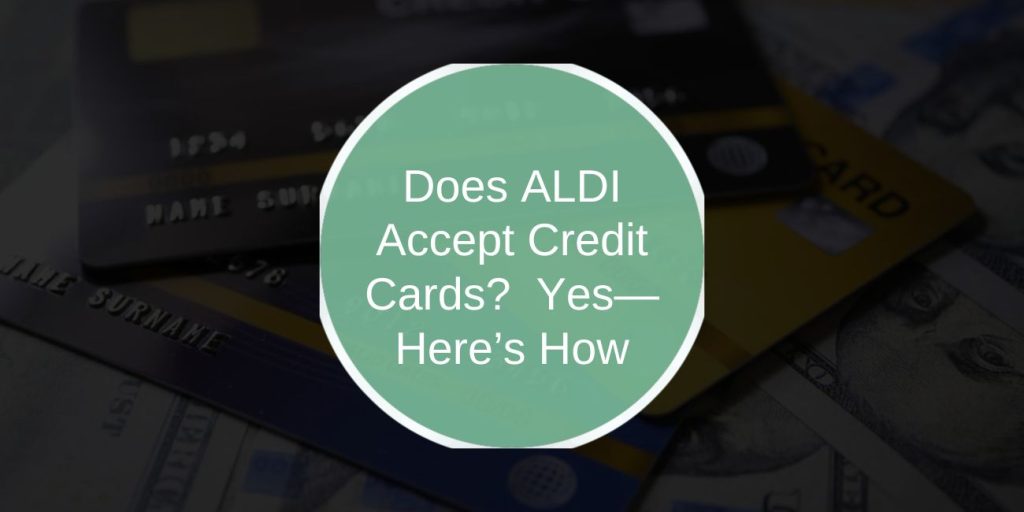 Does ALDI Accept Credit Cards? Yes—Here’s How