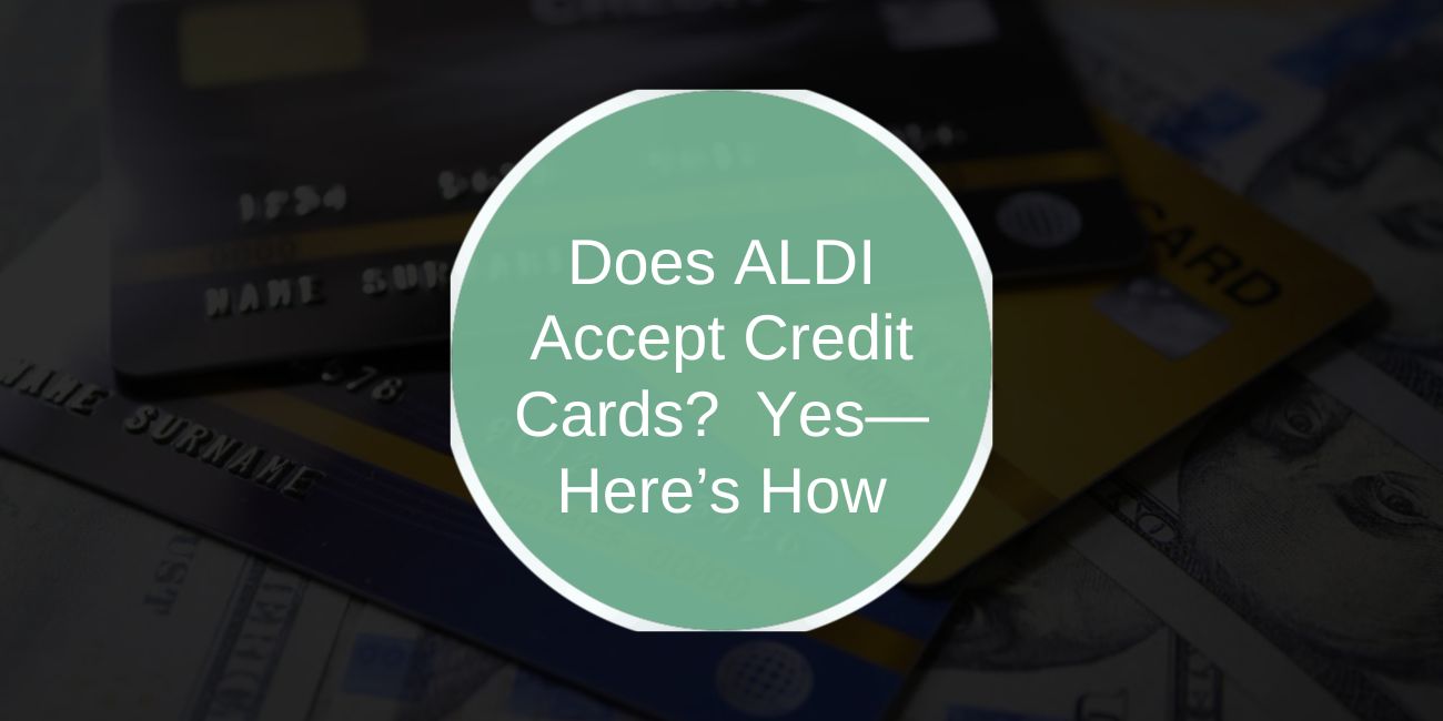 Does ALDI Accept Credit Cards? Yes—Here’s How