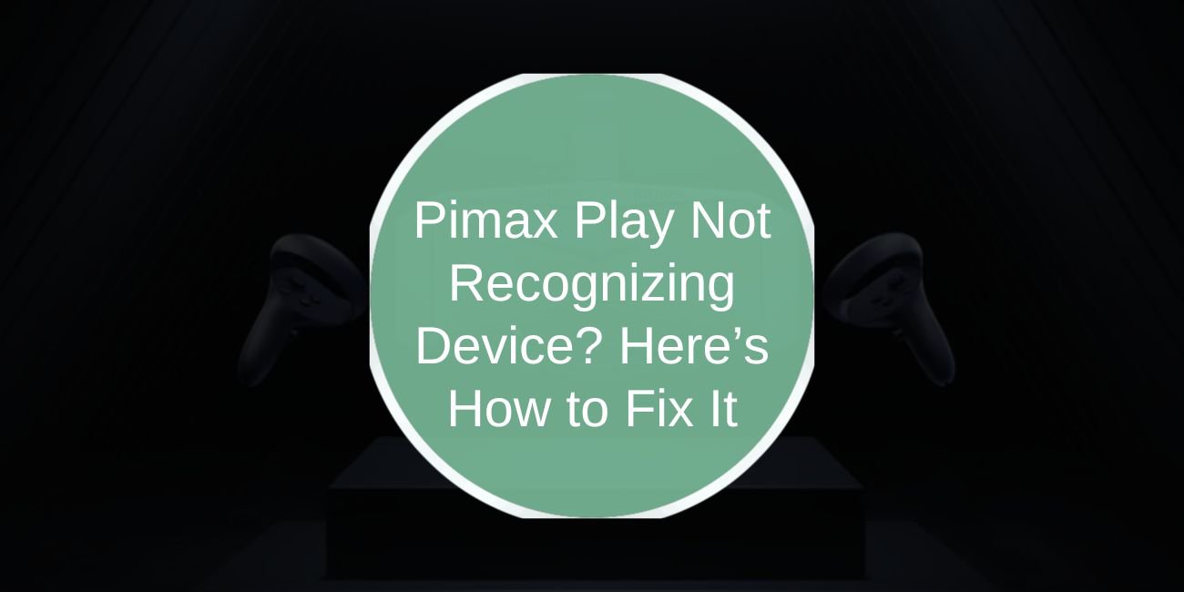 Pimax Play Not Recognizing Device? Here’s How to Fix It