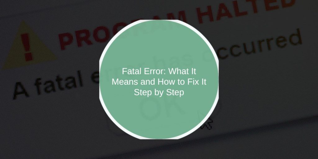 Fatal Error: What It Means and How to Fix It Step by Step