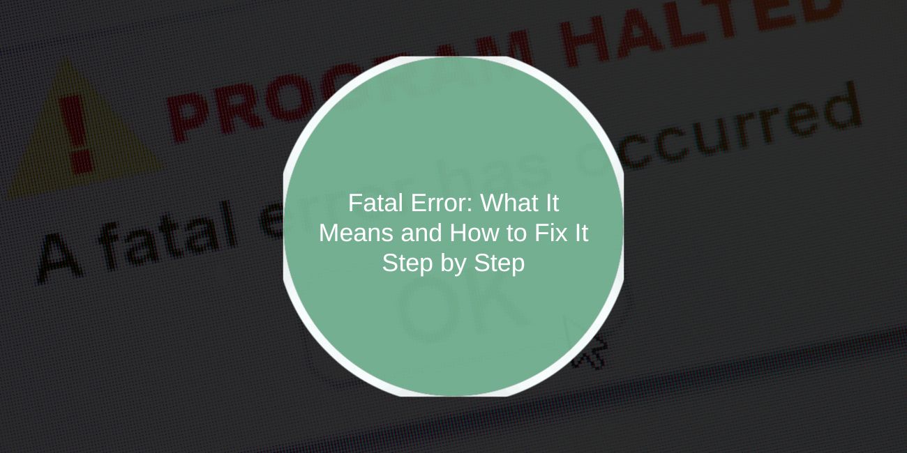Fatal Error: What It Means and How to Fix It Step by Step