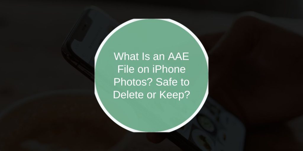 What Is an AAE File on iPhone Photos? Safe to Delete or Keep?