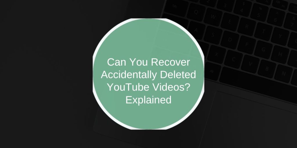 Can You Recover Accidentally Deleted YouTube Videos? Explained