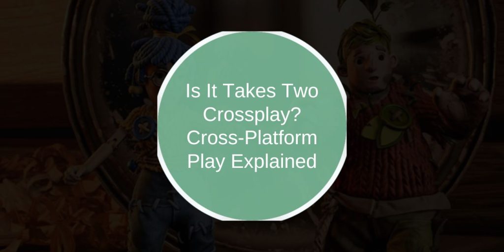Is It Takes Two Crossplay? Cross-Platform Play Explained