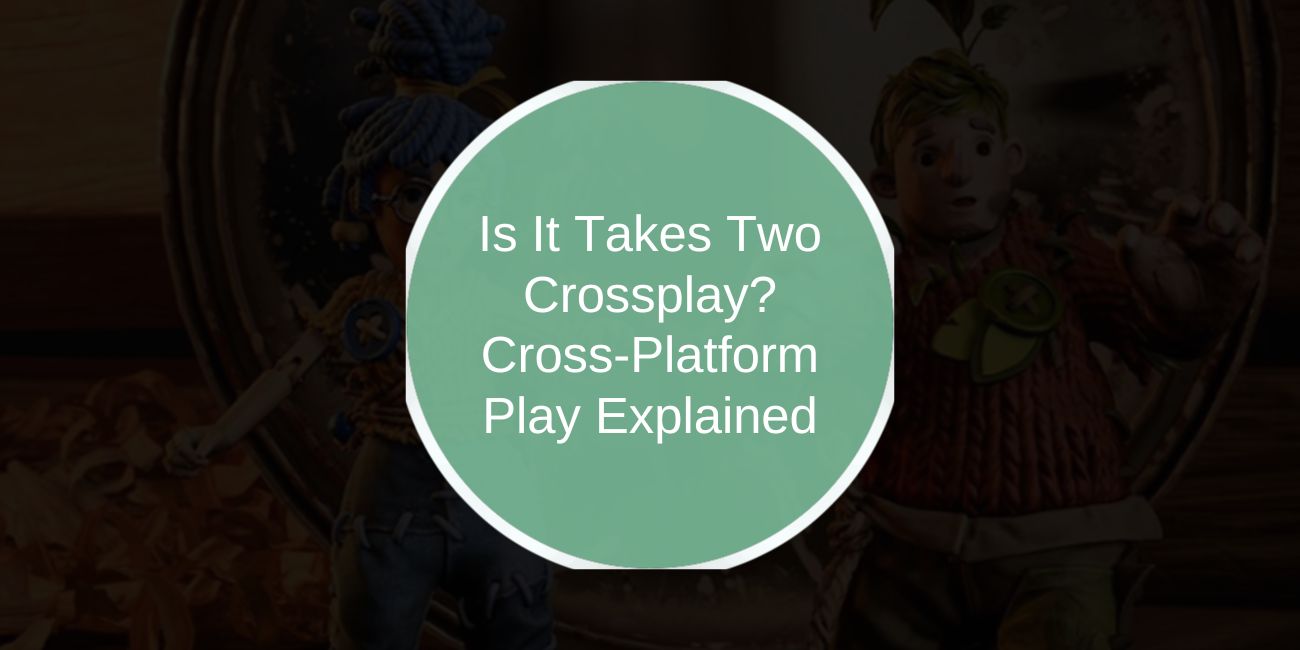 Is It Takes Two Crossplay? Cross-Platform Play Explained
