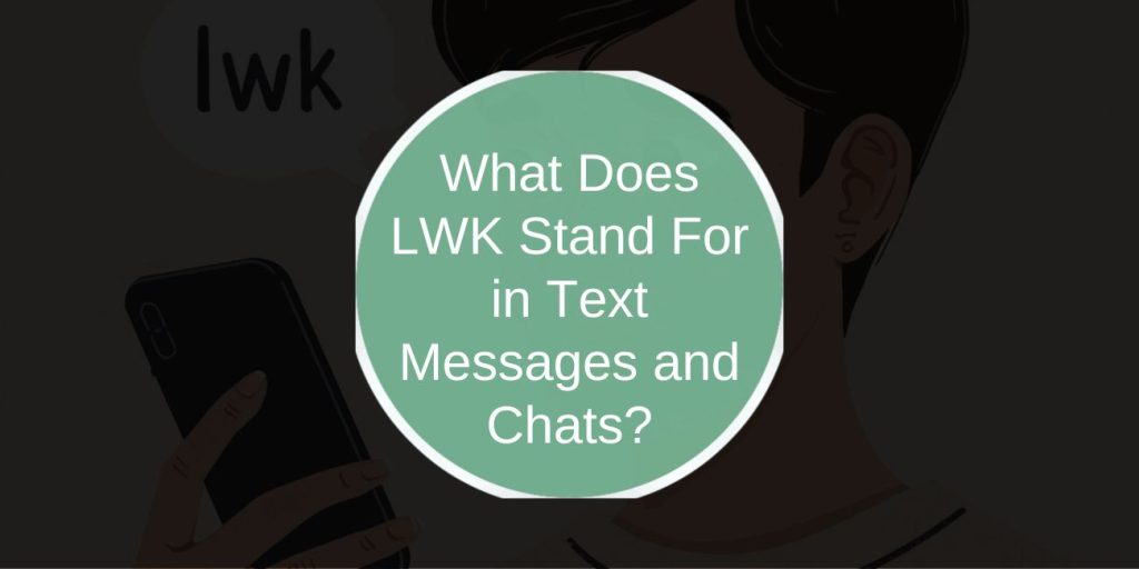What Does LWK Stand For in Text Messages and Chats?