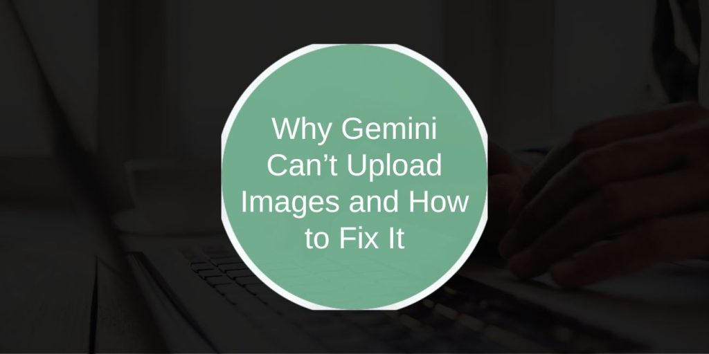 Why Gemini Can’t Upload Images and How to Fix It