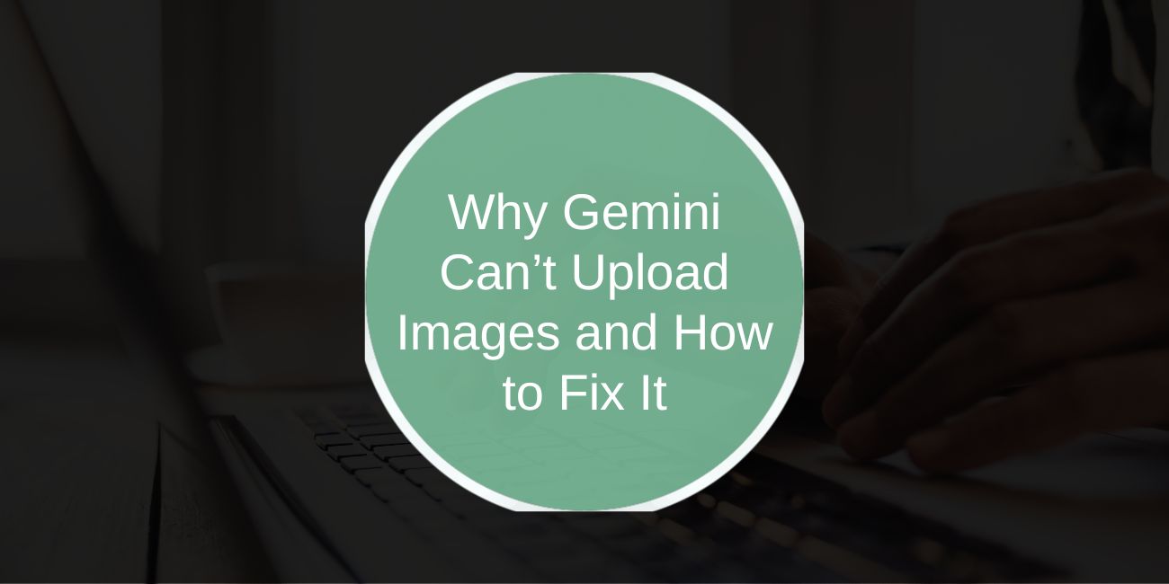 Why Gemini Can’t Upload Images and How to Fix It