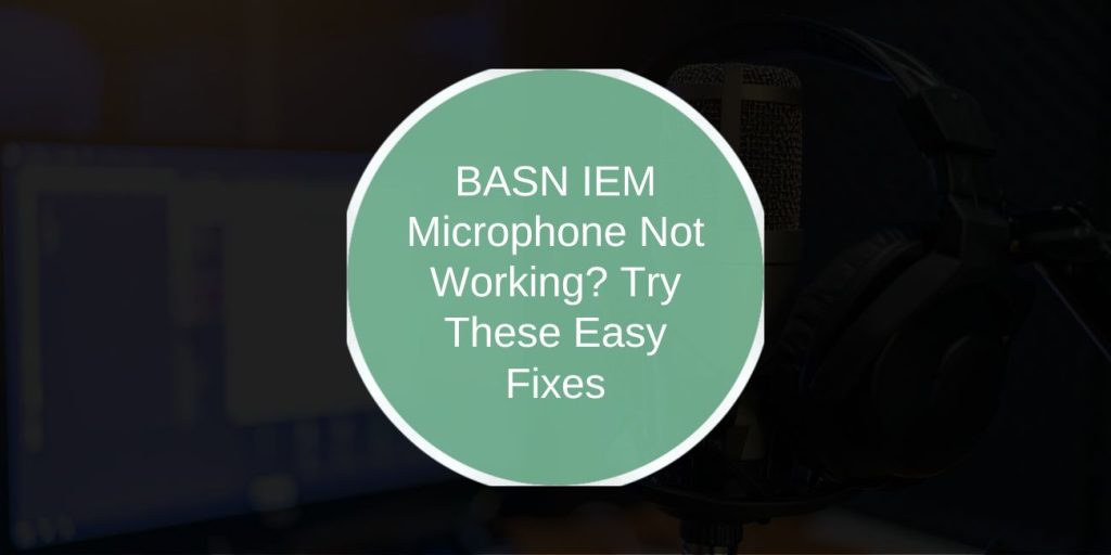 BASN IEM Microphone Not Working? Try These Easy Fixes