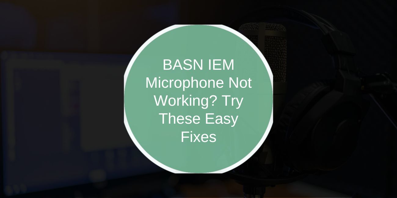 BASN IEM Microphone Not Working? Try These Easy Fixes