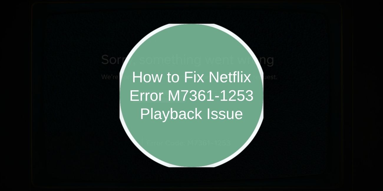 How to Fix Netflix Error M7361-1253 Playback Issue
