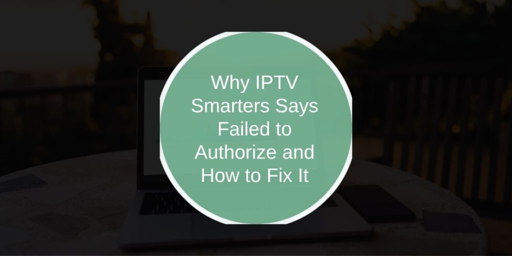 Why IPTV Smarters Says Failed to Authorize and How to Fix It