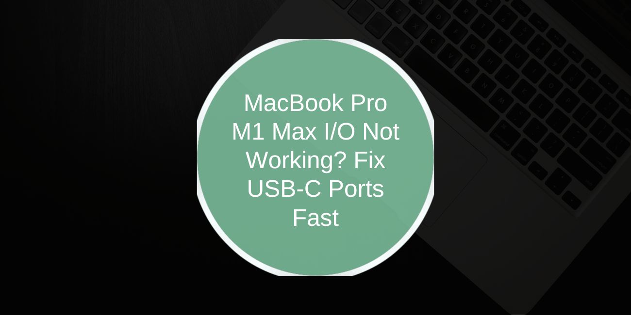 MacBook Pro M1 Max I/O Not Working? Fix USB-C Ports Fast