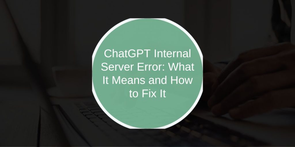 ChatGPT Internal Server Error: What It Means and How to Fix It