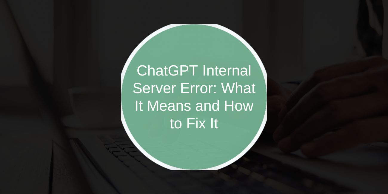 ChatGPT Internal Server Error: What It Means and How to Fix It