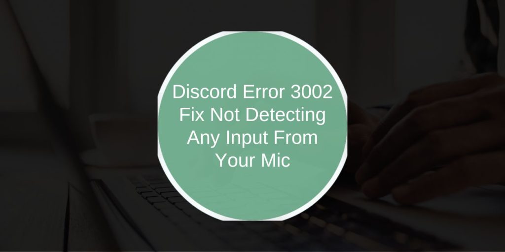 Discord Error 3002: How to Fix “Not Detecting Any Input From Your Mic”