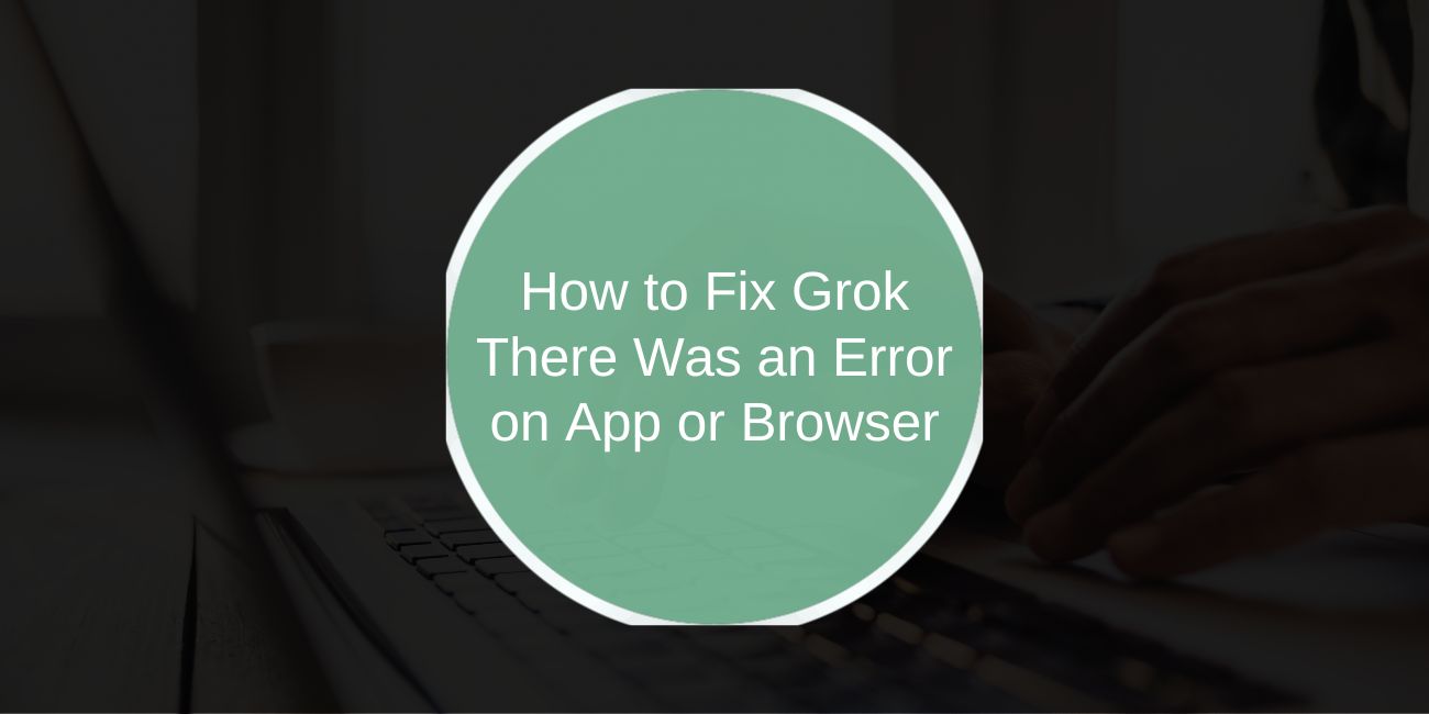 How to Fix Grok There Was an Error on App or Browser