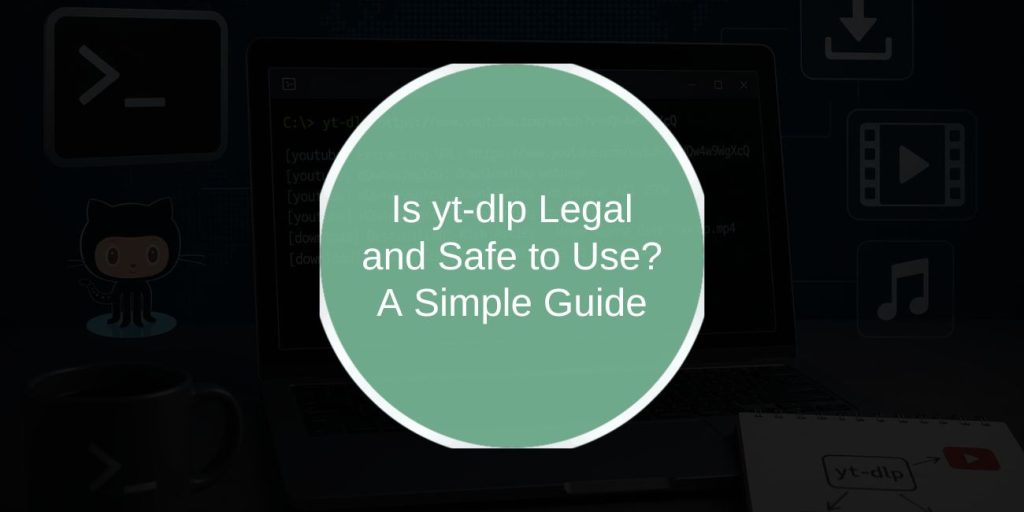 Is yt-dlp Legal and Safe to Use? A Simple Guide